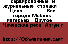 сервировочные  и журнальные  столики8 › Цена ­ 800-1600 - Все города Мебель, интерьер » Другое   . Чеченская респ.,Аргун г.